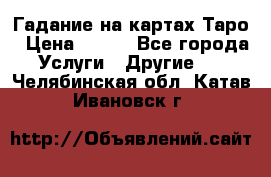 Гадание на картах Таро › Цена ­ 500 - Все города Услуги » Другие   . Челябинская обл.,Катав-Ивановск г.